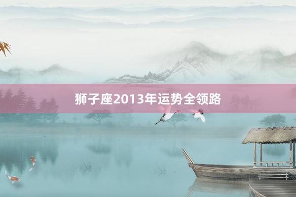 狮子座2013年运势全领路