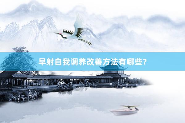 早射自我调养改善方法有哪些?