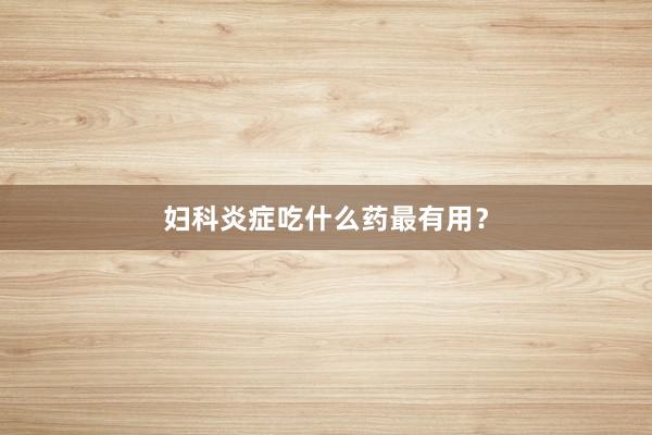 妇科炎症吃什么药最有用？