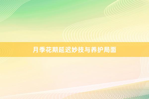 月季花期延迟妙技与养护局面
